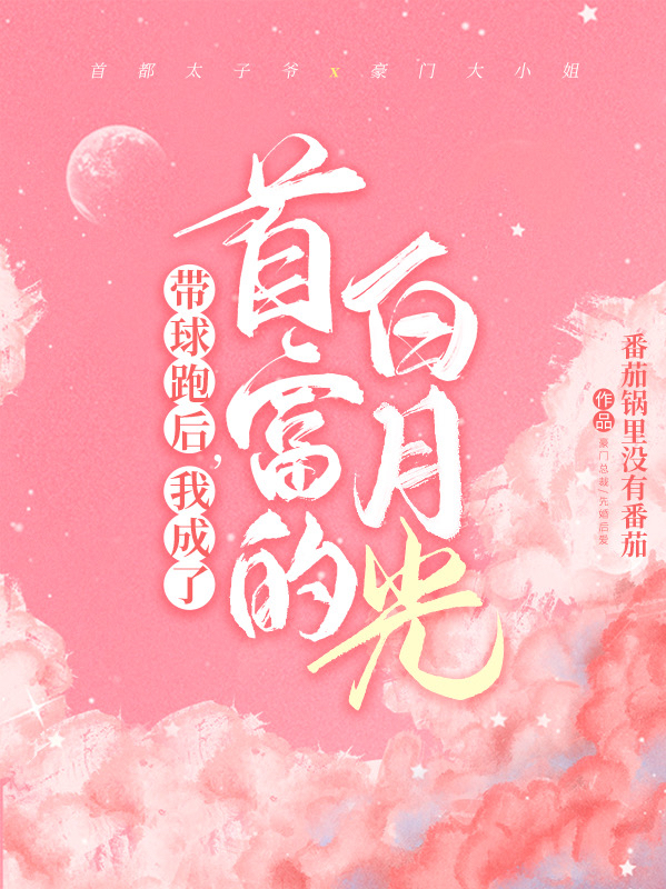 完整版《带球跑后，我成了首富的白月光》章节目录在线阅读