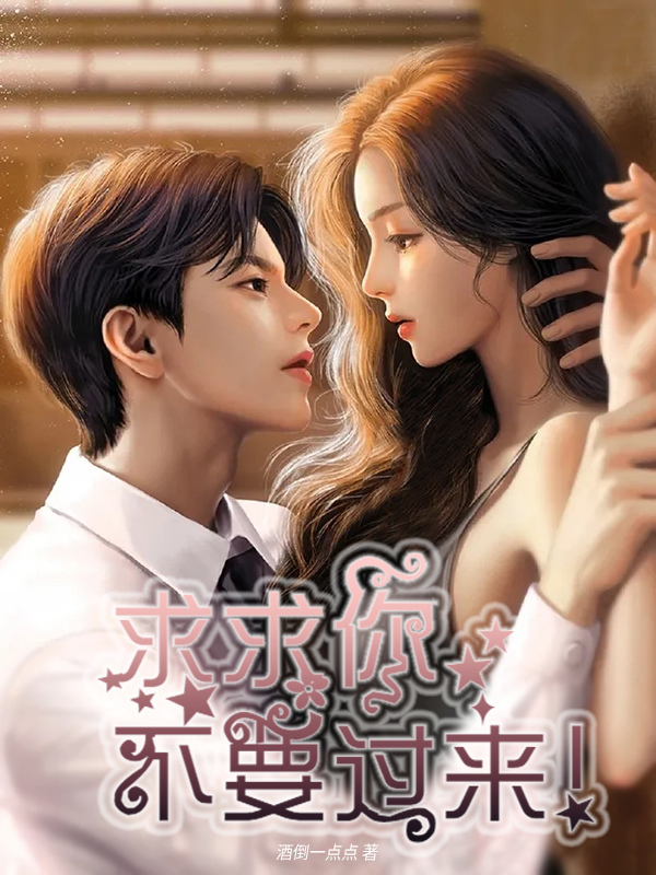 求求你，不要过来！在哪可以免费看，韩景礼李思曼小说无广告阅读