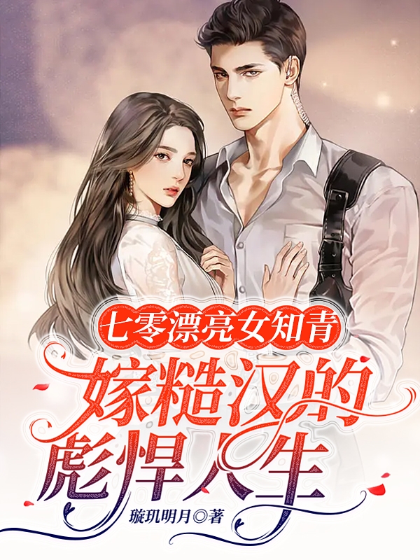 小说《七零漂亮女知青嫁糙汉的彪悍人生》全文免费阅读-美文小说