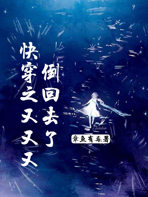 快穿之又又又倒回去了小说，快穿之又又又倒回去了全文在线阅读