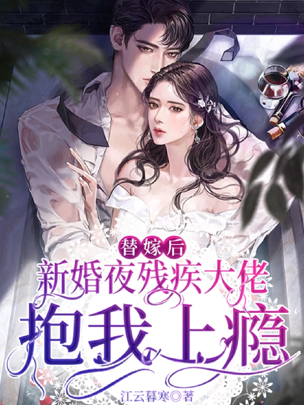 完整版《替嫁后，新婚夜残疾大佬抱我上瘾》章节目录在线阅读