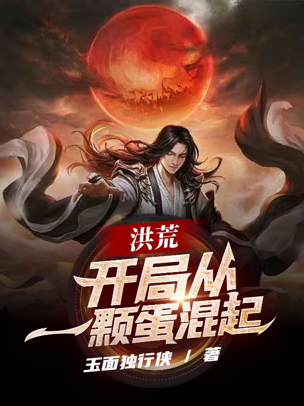 主角叫唐一昂林思语小说洪荒：开局从一颗蛋混起全文免费阅读-优文网