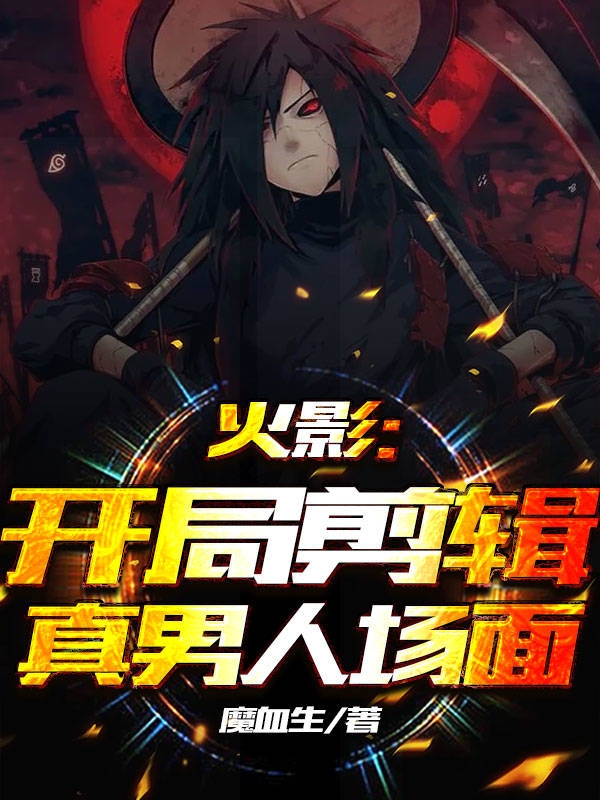 叶峰小说火影：开局剪辑真男人场面无广告阅读