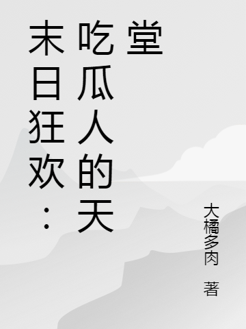末日狂欢：吃瓜人的天堂免费阅读，末日狂欢：吃瓜人的天堂全文在线阅读