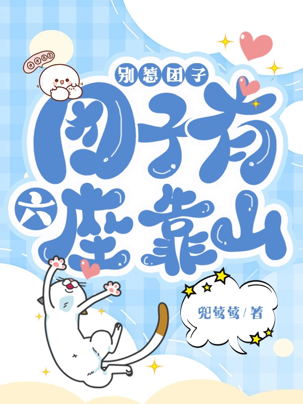 别惹团子，团子有六座靠山小说免费资源，别惹团子，团子有六座靠山在线阅读