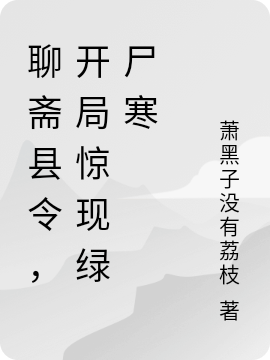 聊斋县令，开局惊现绿尸寒最新章节阅读，蔡志吟大公鸡小说全文免费阅读