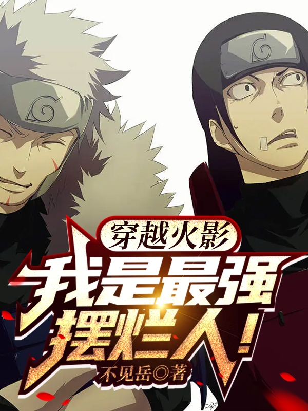 主人公神乐扉间等等小说穿越火影：我是最强摆烂人！在线全文阅读
