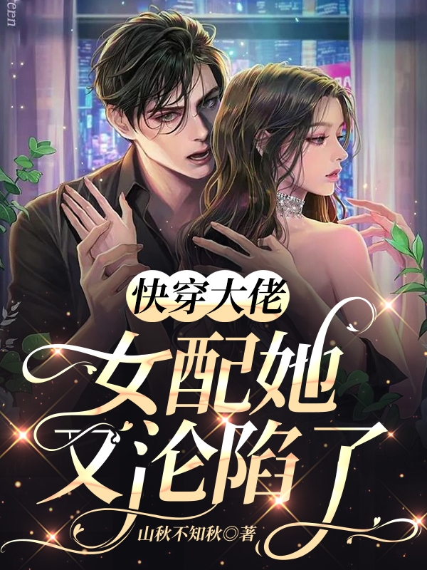 小说《快穿大佬：女配她又沦陷了》全文阅读