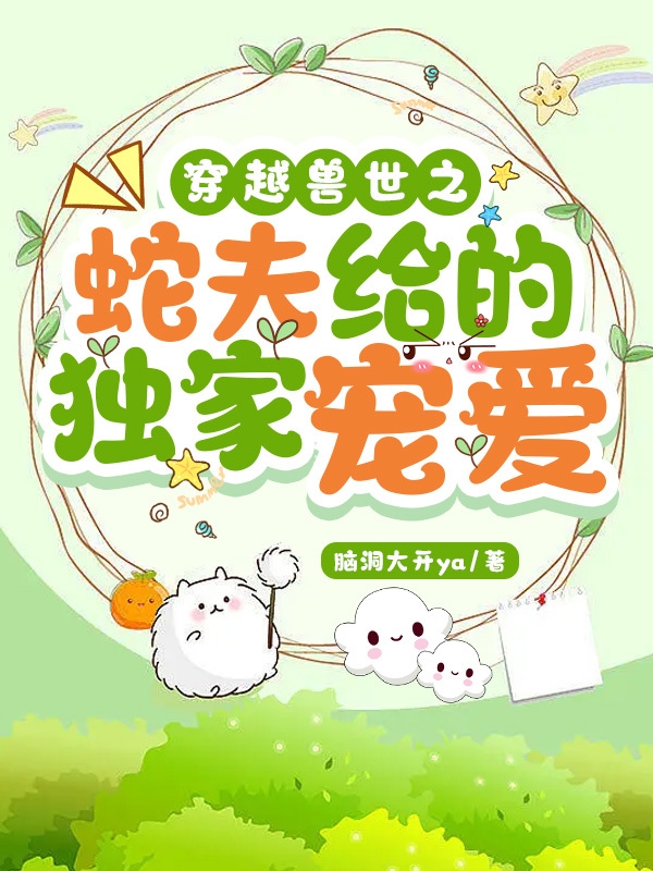 男女主人公莫纤纤慕白小说穿越兽世之蛇夫给的独家宠爱全文免费阅读