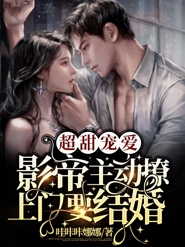 已完结小说《超甜宠爱！影帝主动撩上门要结婚》在线全文阅读