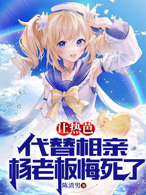 主角叫杨蜜热芭的小说最新章节阅读，让热芭代替相亲，杨老板悔死了！全文免费阅读