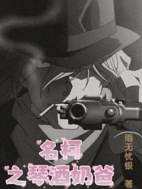 主人公叫琴酒的小说名柯之琴酒奶爸在线阅读全文