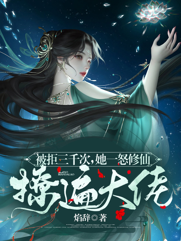 完整版《被拒三千次，她一怒修仙撩遍大佬》章节目录在线阅读