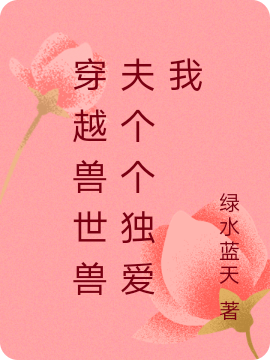 穿越兽世兽夫个个独爱我免费阅读