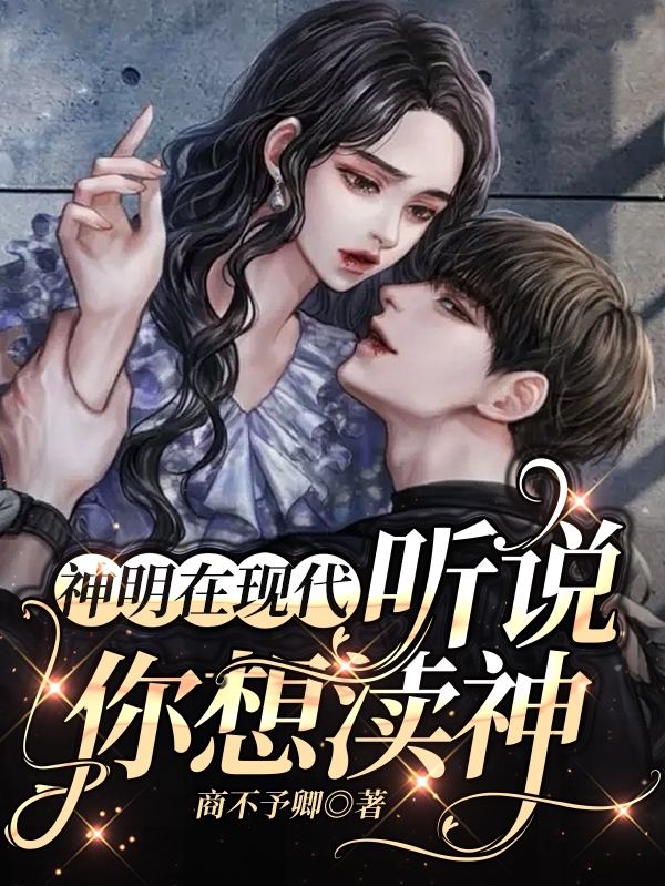 神明在现代：听说你想渎神最新章节阅读，商卿君烬渊小说全文免费阅读