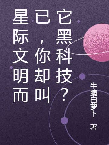 《星际文明而已，你却叫它黑科技？》余江牛腩白萝卜全文在线阅读_星际文明而已，你却叫它黑科技？完结版阅读