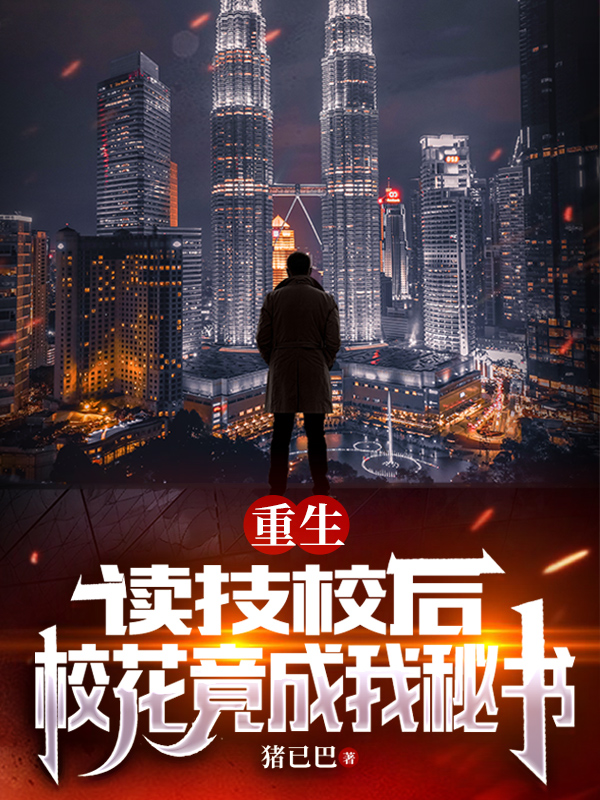 重生：读技校后，校花竟成我秘书免费阅读，重生：读技校后，校花竟成我秘书全文在线阅读-优文网