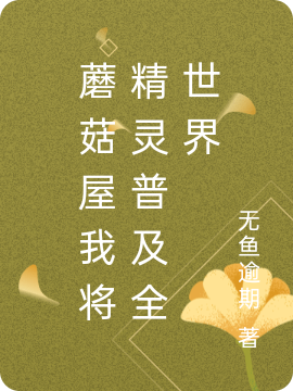 小说蘑菇屋我将精灵普及全世界时光在线阅读