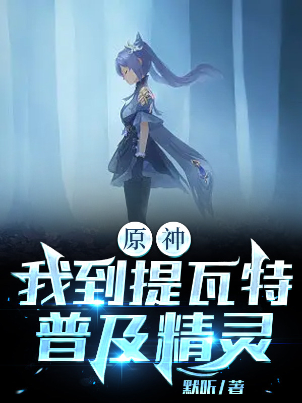 原神：我到提瓦特普及精灵李之，原神：我到提瓦特普及精灵全文在线阅读