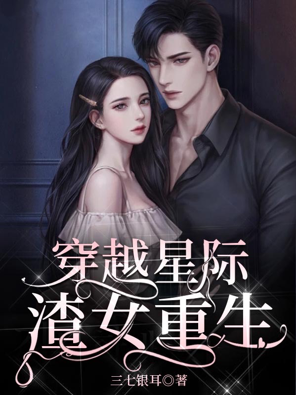 完整版《穿越星际，渣女重生》在线免费阅读