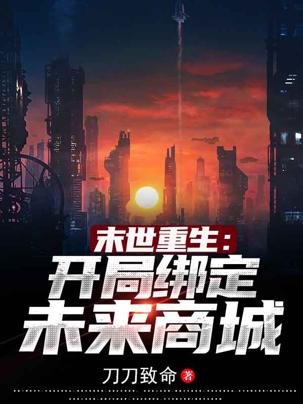 完整版《末世重生：开局绑定未来商城》免费阅读-够力荐小说推荐网