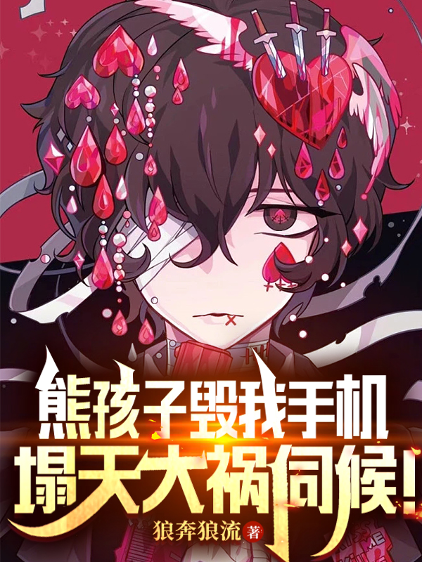熊孩子毁我手机，塌天大祸伺候！（秦风陈倩）在线免费阅读