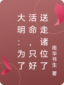 《大明：为了活命，只好送走诸位了》小说全文在线试读，《大明：为了活命，只好送走诸位了》最新章节目录