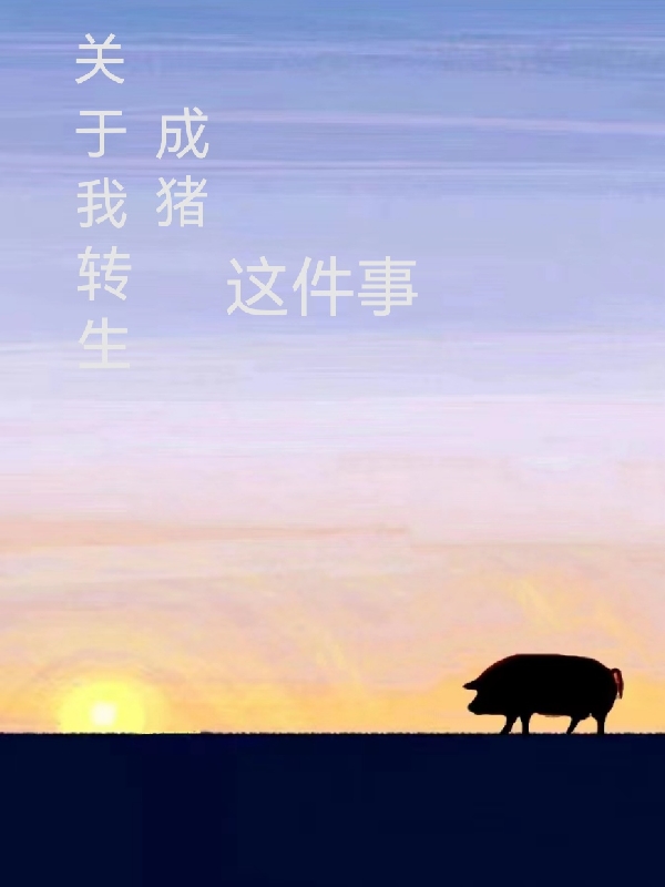 《关于我转生成猪这件事》小说全文在线试读，《关于我转生成猪这件事》最新章节目录