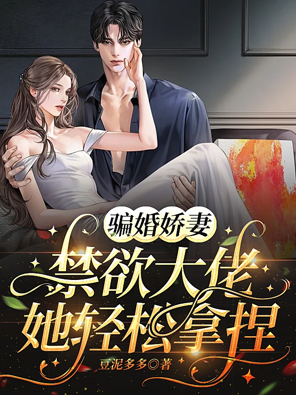 已完结小说《骗婚娇妻，禁欲大佬她轻松拿捏》最新章节