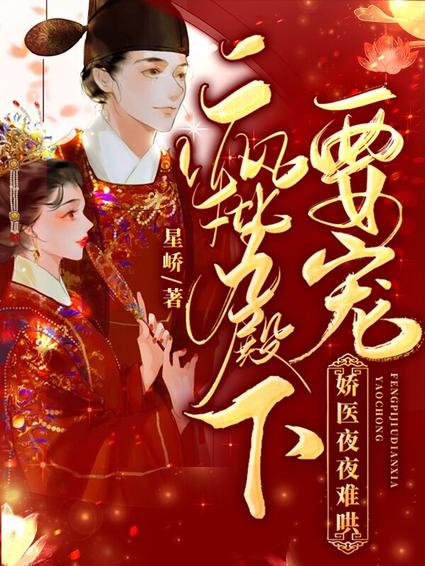 完整版《疯批九殿下要宠，娇医夜夜难哄》章节目录在线阅读