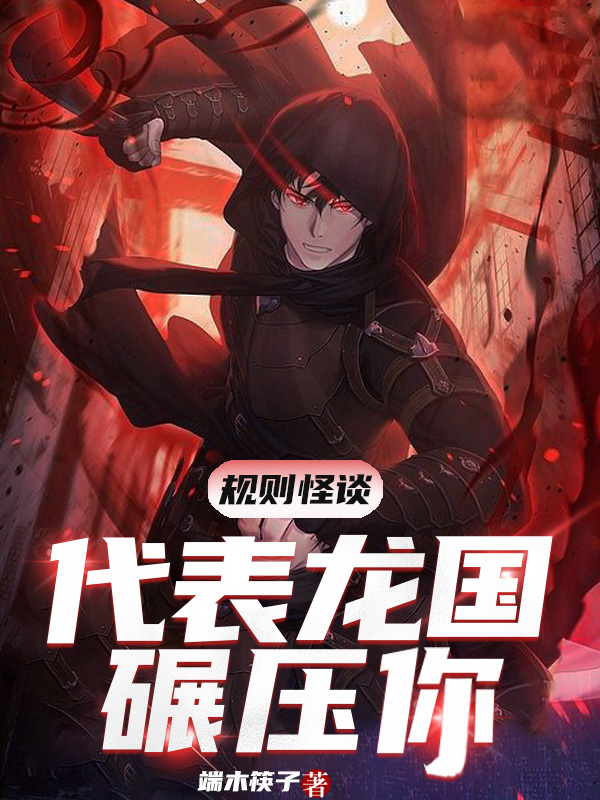 小说规则怪谈：代表龙国碾压你在线全文阅读