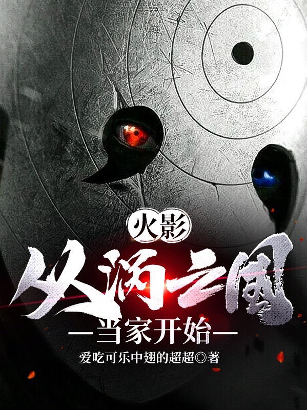 火影：从涡之国当家开始在哪看，旋涡胜利千手纲手小说完整版阅读