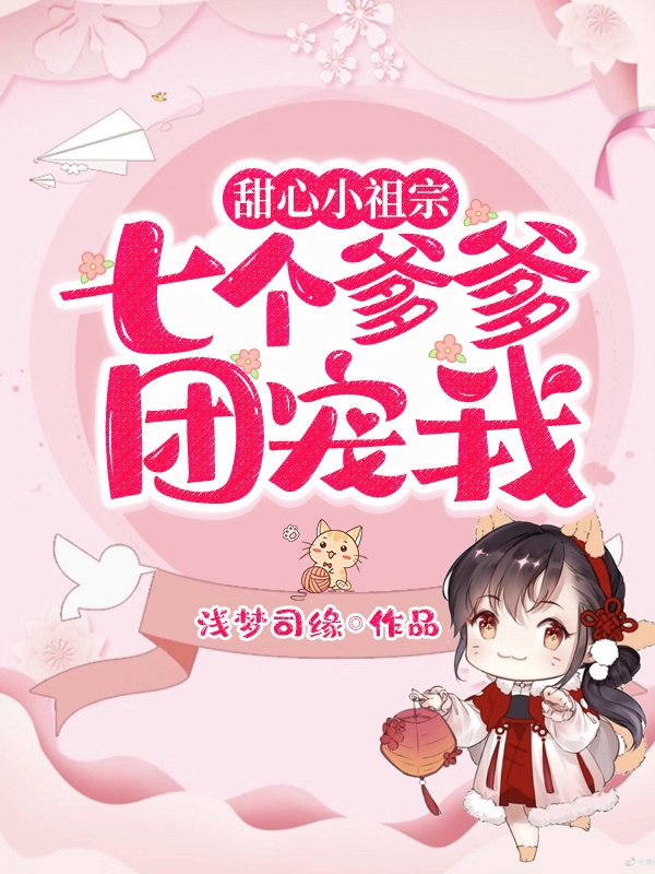 甜心小祖宗：七个爹爹团宠我最新章节，甜心小祖宗：七个爹爹团宠我免费阅读