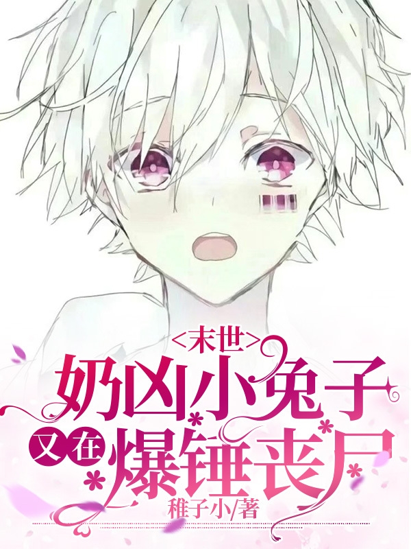 叶软小说叫什么（【末世】奶凶小兔子又在爆锤丧尸免费阅读）