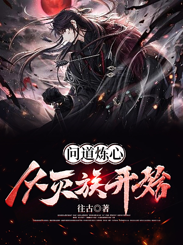 问道炼心：从灭族开始小说，问道炼心：从灭族开始张承-够力荐小说推荐网