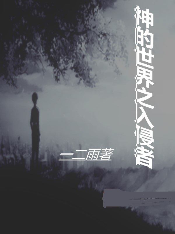 神的世界之入侵者免费阅读，神的世界之入侵者章节目录