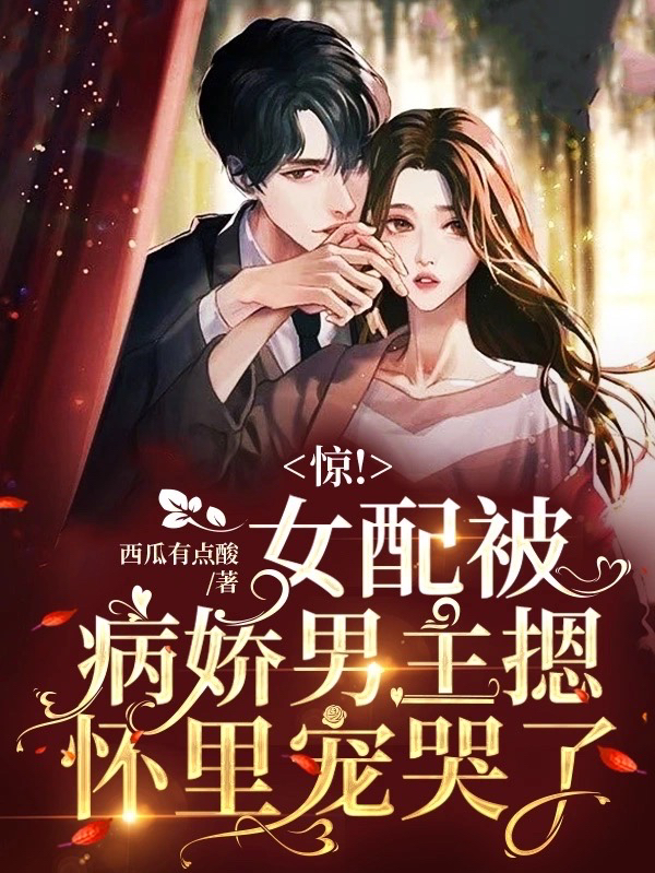 惊！女配被病娇男主摁怀里宠哭了小说阅读，惊！女配被病娇男主摁怀里宠哭了完整版