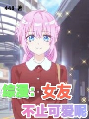 已完结小说《综漫：女友不止可爱呢》全章节在线阅读-优文网