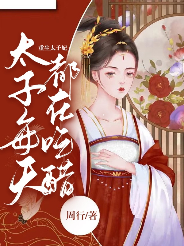 重生太子妃，太子每天都在吃醋小说完整版全文免费阅读-书格格