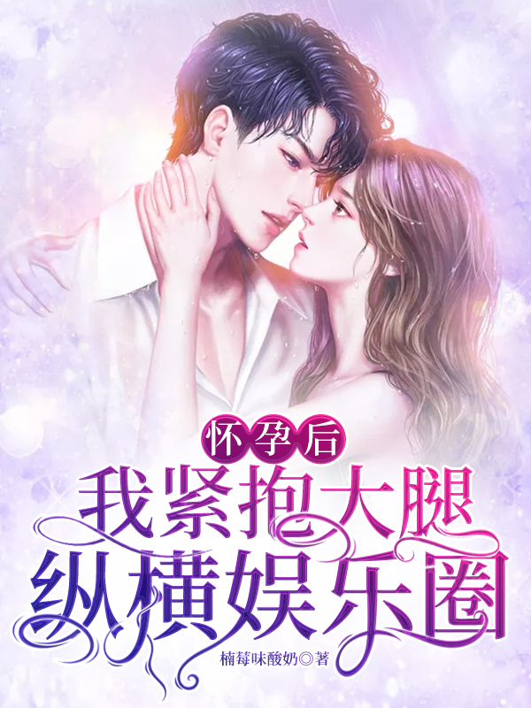 怀孕后，我紧抱大腿纵横娱乐圈免费阅读