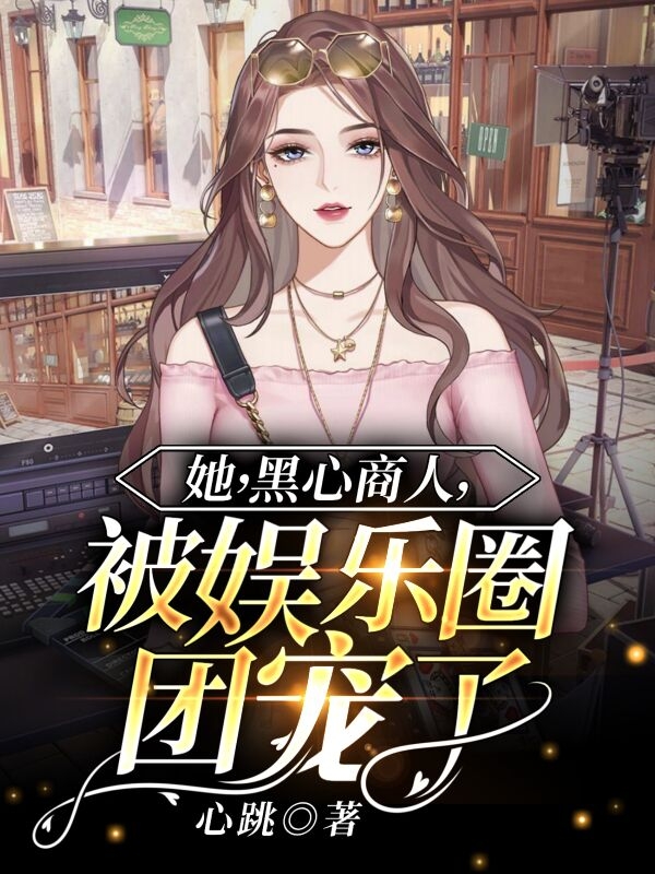 完整版《她，黑心商人，被娱乐圈团宠了》在线免费阅读