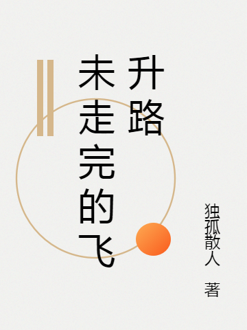 未走完的飞升路（独孤逸杨仙儿）在线免费阅读