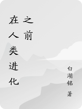 已完结小说《在人类进化之前》全章节在线阅读-优文网