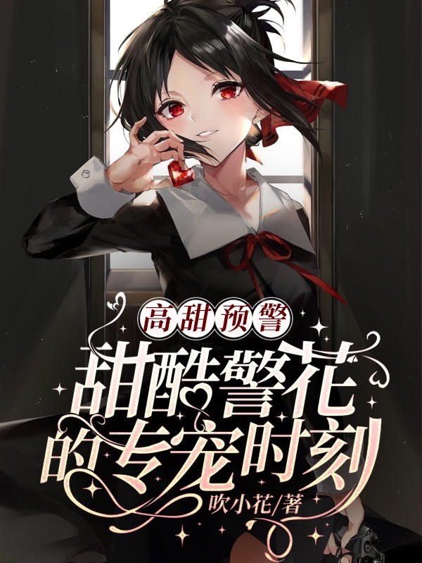 《高甜预警：甜酷警花的专宠时刻》全集免费在线阅读（周沐子邓熠）-够力荐小说推荐网
