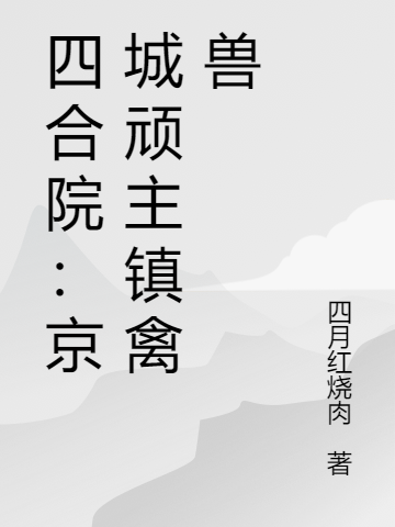 四合院：京城顽主镇禽兽张家栋_四月红烧肉小说-锤石文学