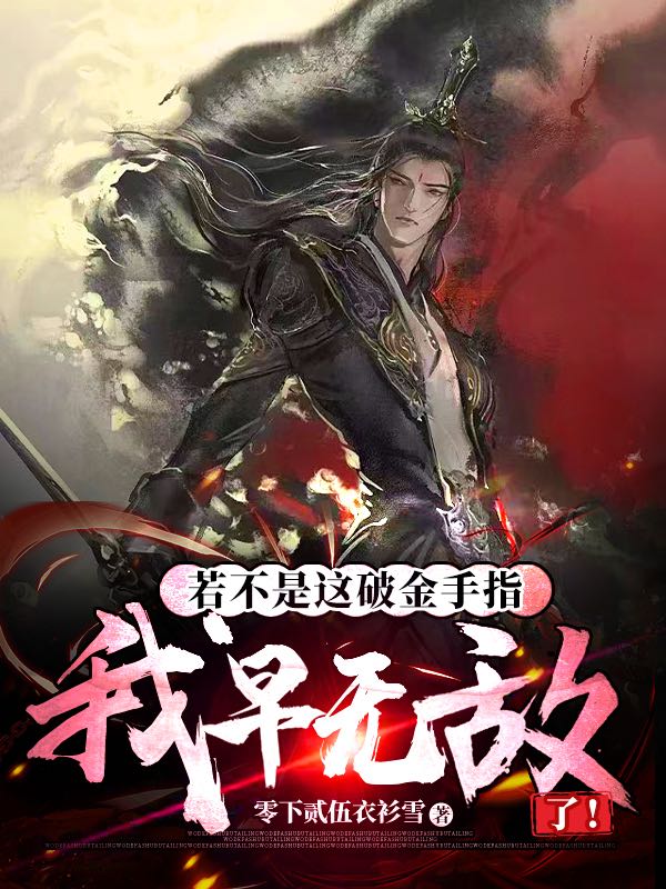 已完结小说《若不是这破金手指，我早无敌了！》全章节在线阅读-够力荐小说推荐网