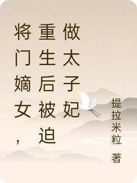 《将门嫡女，重生后被迫做太子妃》小说全文在线试读，《将门嫡女，重生后被迫做太子妃》最新章节目录
