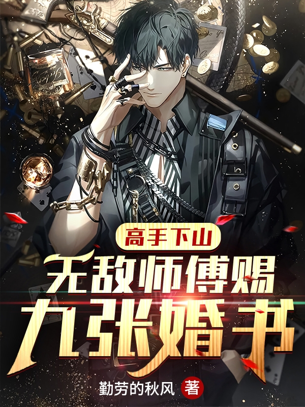 高手下山：无敌师傅赐九张婚书最新章节，高手下山：无敌师傅赐九张婚书免费阅读