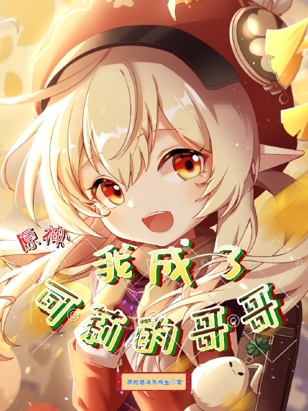 阳修小说最新章节免费看，原神：我成了可莉的哥哥完整版在线阅读