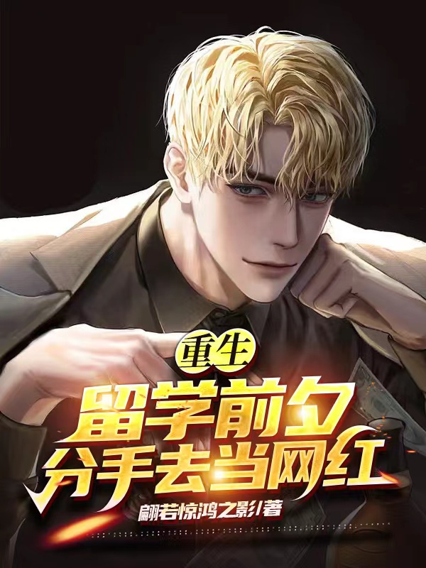 重生：留学前夕，分手去当网红小说阅读，重生：留学前夕，分手去当网红完整版